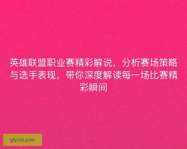 英雄联盟职业赛精彩解说，分析赛场策略与选手表现，带你深度解读每一场比赛精彩瞬间