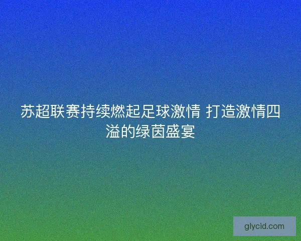 苏超联赛持续燃起足球激情 打造激情四溢的绿茵盛宴